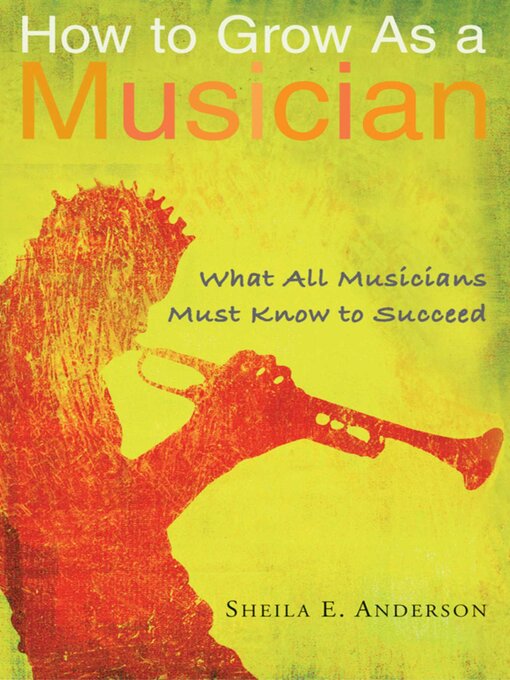 Title details for How to Grow as a Musician: What All Musicians Must Know to Succeed by Sheila E. Anderson - Available
